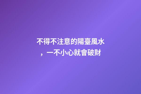 不得不注意的陽臺風水，一不小心就會破財